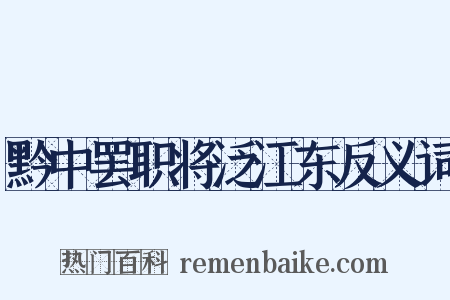 黔中罢职将泛江东反义词是什么意思的图片
